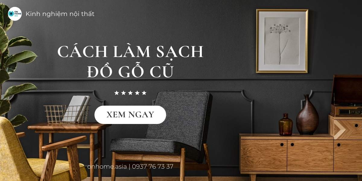 Bật mí 3 cách làm sạch đồ nội thất gỗ cũ không phải ai cũng biết