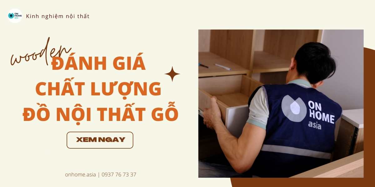 Các tiêu chí để đánh giá chất lượng đồ nội thất bằng gỗ chính xác nhất